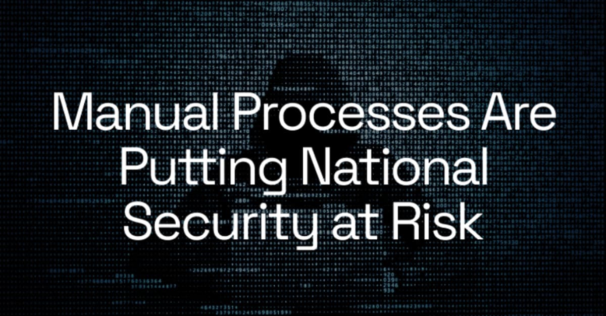 Manual Processes Are Putting National Security at Risk