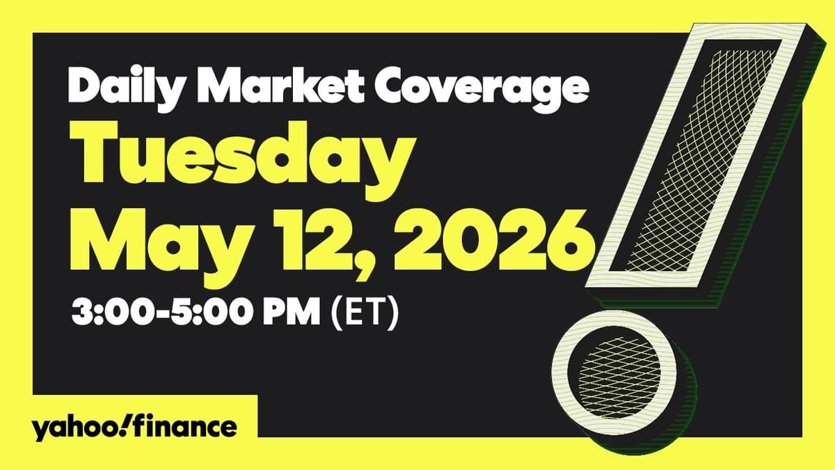 Yahoo Finance Live: Daily Market Coverage - May 12, 2026 3PM - 5PM (ET)