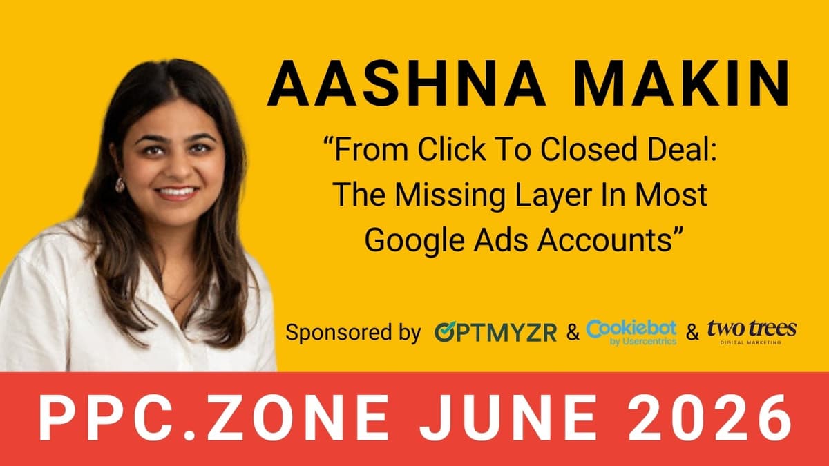 From Click To Closed Deal: What's Missing In Google Ads Accounts | Aashna Makin | PPC Zone June 2026