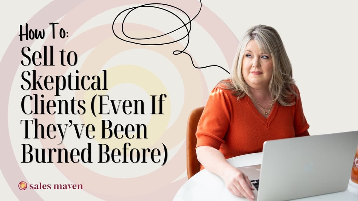 How to Sell to Skeptical Clients (Even If They’ve Been Burned Before)