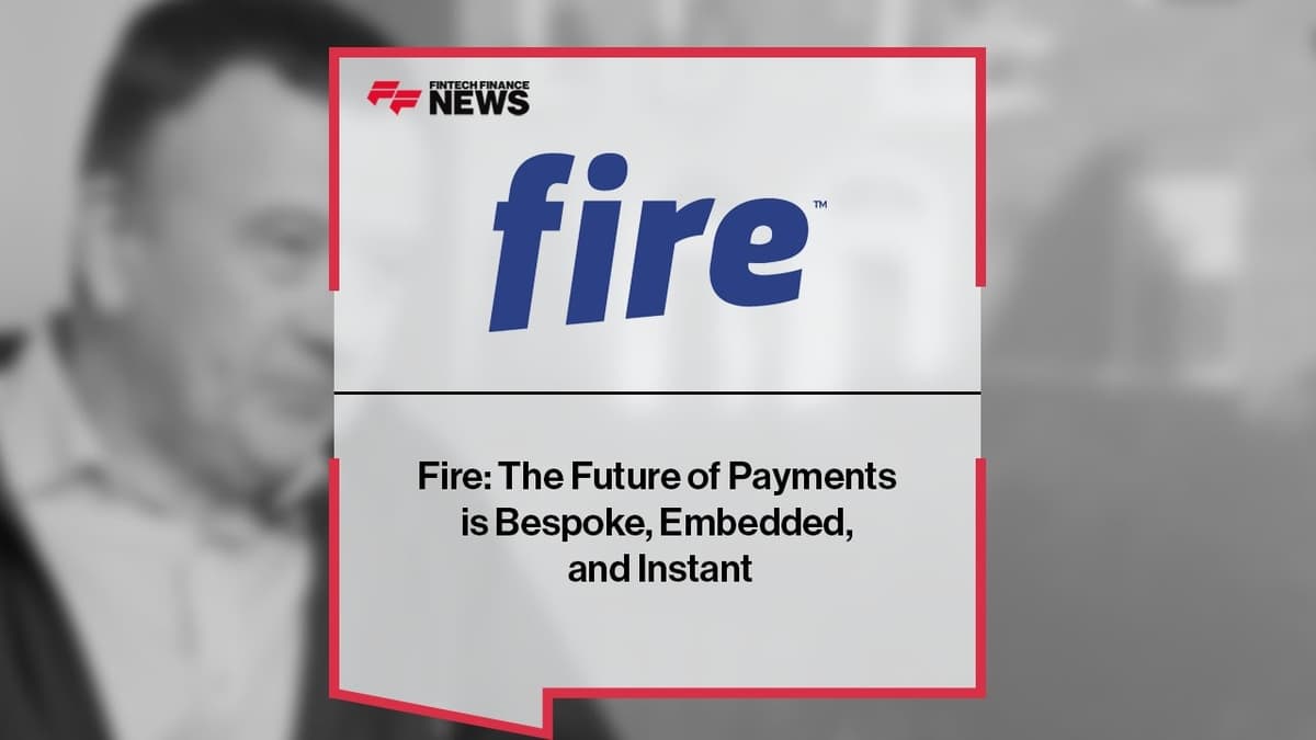 Fire: The Future of Payments Is Bespoke, Embedded, and Instant