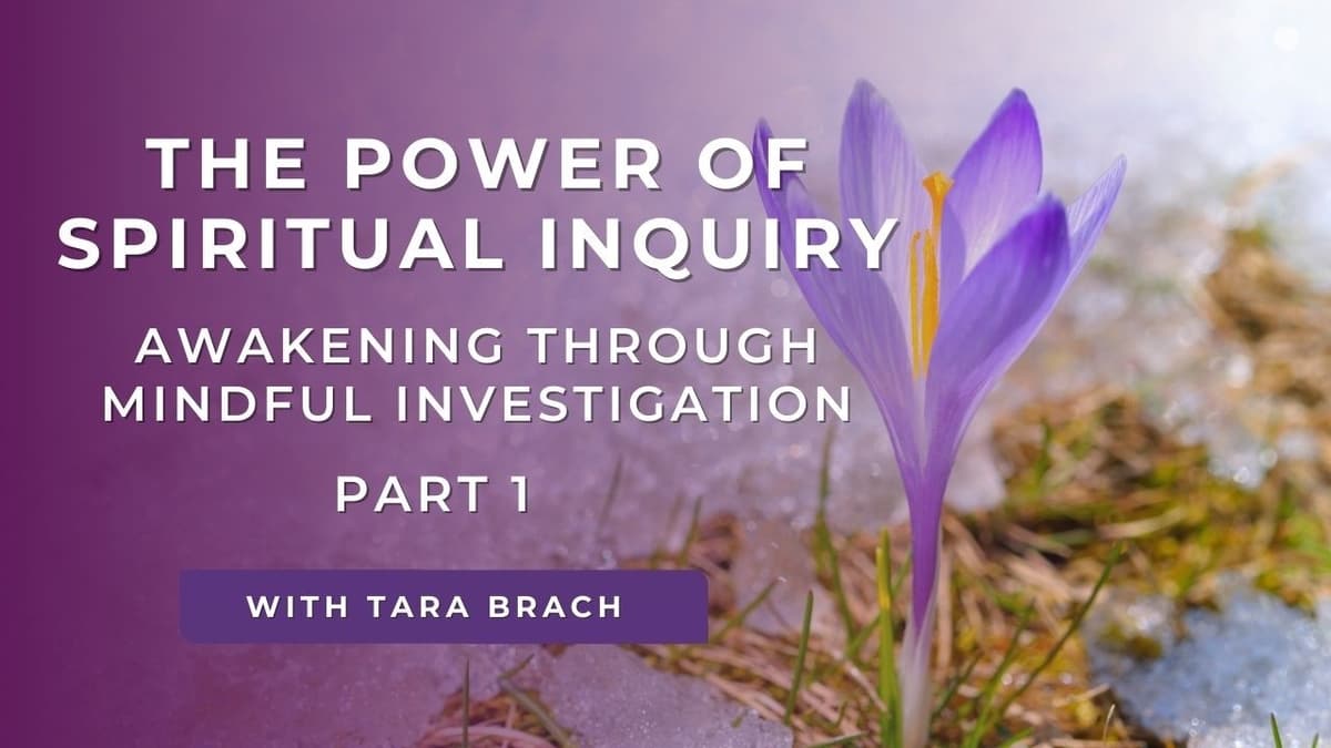 The Power of Spiritual Inquiry (Part 1) | Awakening Through Mindful Investigation – Tara Brach