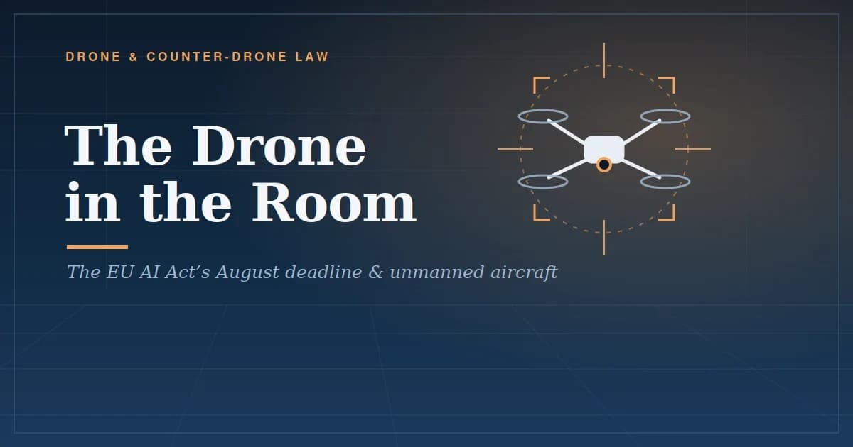 The Drone in the Room: What the AI Act’s August Deadline Actually Means for Unmanned Aircraft