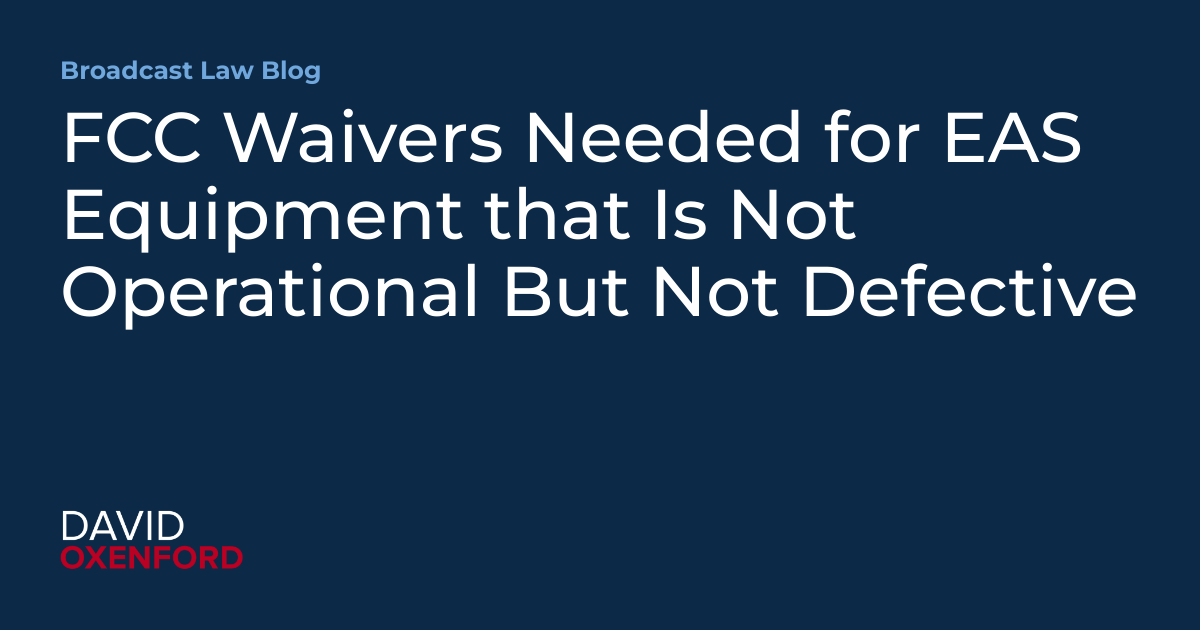FCC Waivers Needed for EAS Equipment that Is Not Operational But Not Defective
