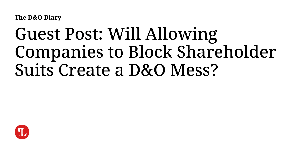 Guest Post: Will Allowing Companies to Block Shareholder Suits Create a D&O Mess?