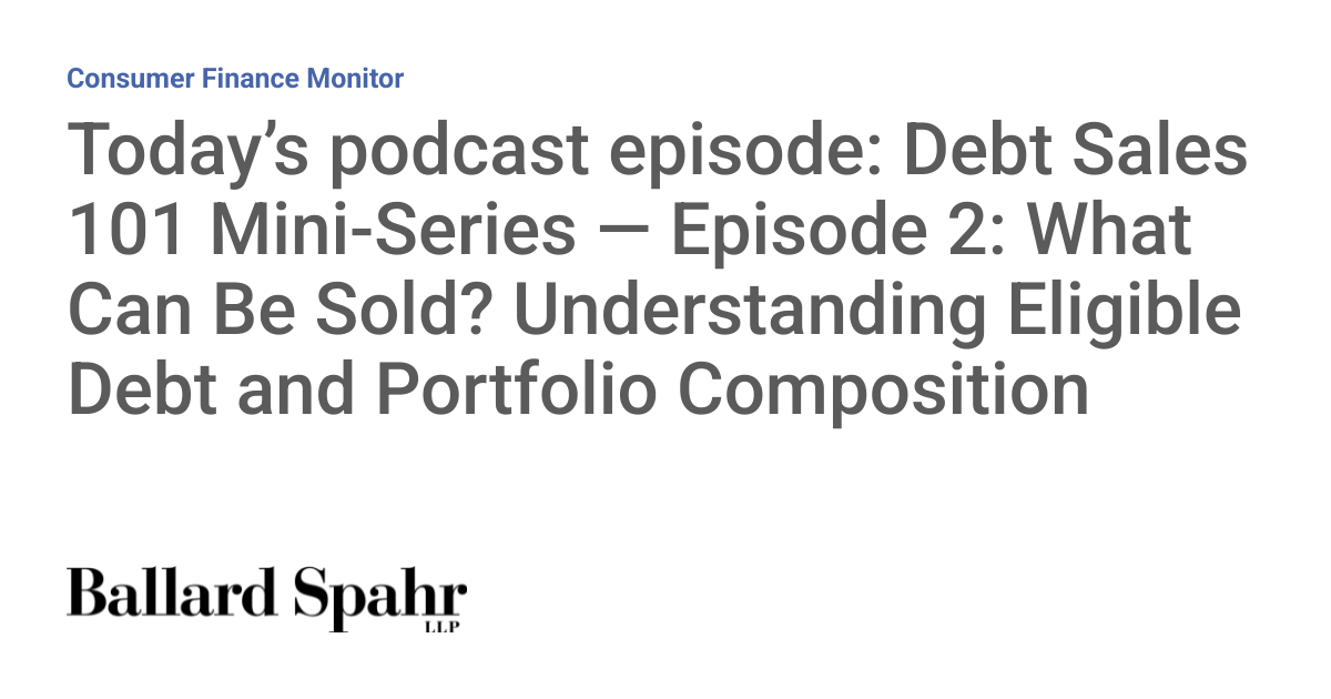 Today’s Podcast Episode: Debt Sales 101 Mini-Series — Episode 2: What Can Be Sold? Understanding Eligible Debt and Portfolio Composition