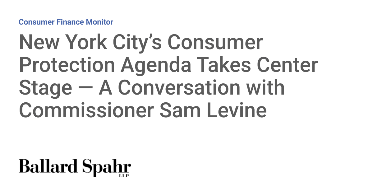 New York City’s Consumer Protection Agenda Takes Center Stage — A Conversation with Commissioner Sam Levine