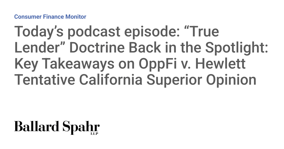 Today’s Podcast Episode: “True Lender” Doctrine Back in the Spotlight: Key Takeaways on OppFi V. Hewlett Tentative California Superior Opinion