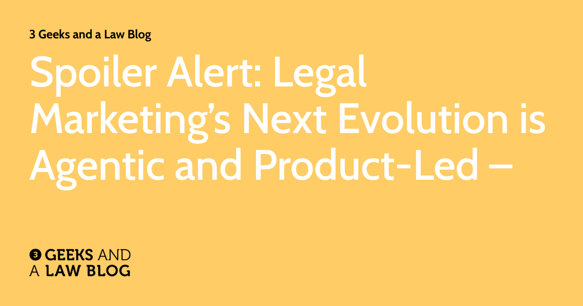 Spoiler Alert: Legal Marketing’s Next Evolution Is Agentic and Product-Led –