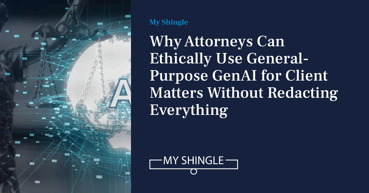 Why Attorneys Can Ethically Use General-Purpose GenAI For Client Matters Without Redacting Everything