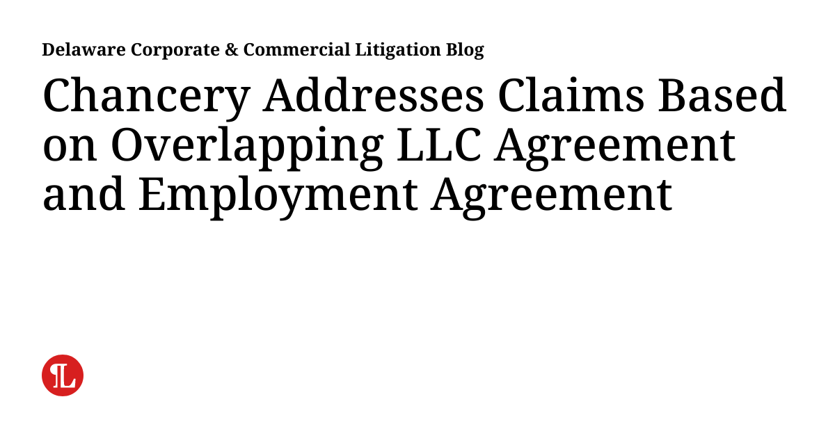 Chancery Addresses Claims Based on Overlapping LLC Agreement and Employment Agreement