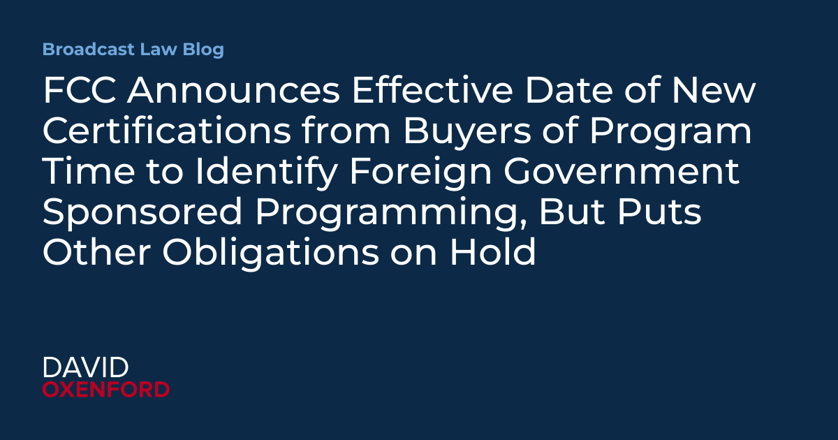 FCC Announces Effective Date of New Certifications From Buyers of Program Time to Identify Foreign Government Sponsored Programming, But Puts...