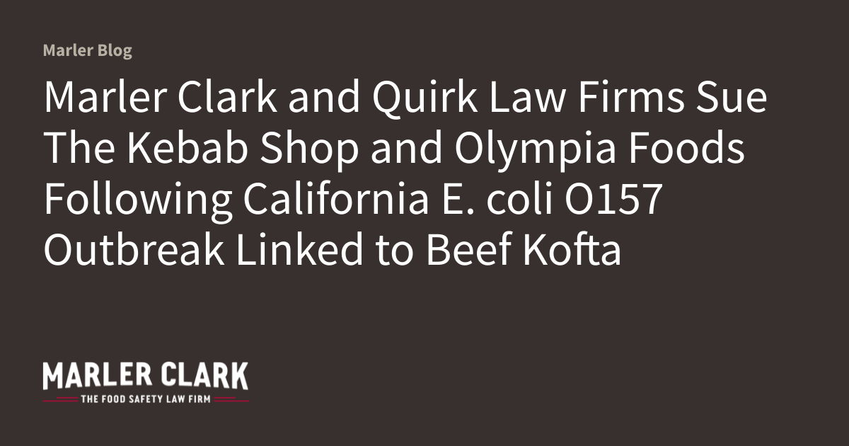 Marler Clark and Quirk Law Firms Sue The Kebab Shop and Olympia Foods Following California E. Coli O157 Outbreak Linked to Beef...