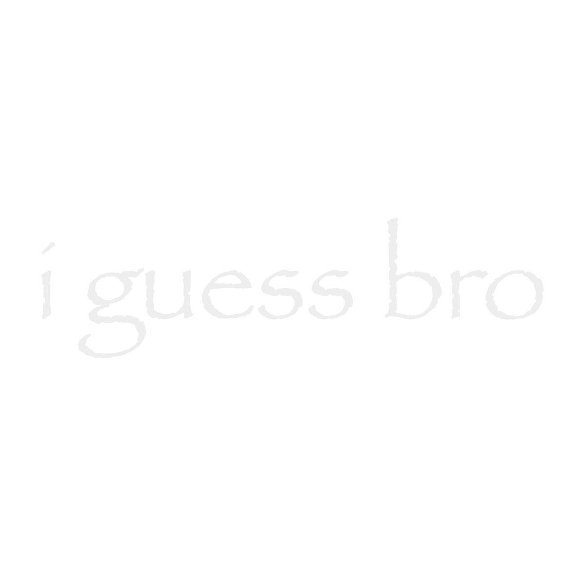 I Guess Bro