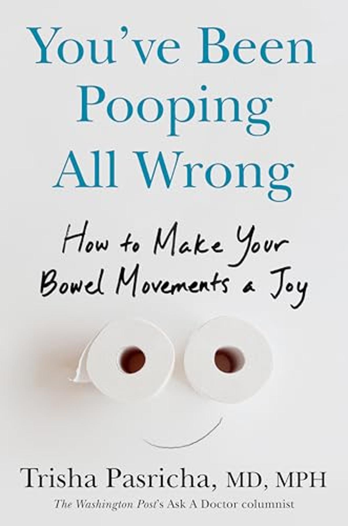 You’ve Been Pooping All Wrong: How to Make Your Bowel Movements a Joy by Trisha Pasricha