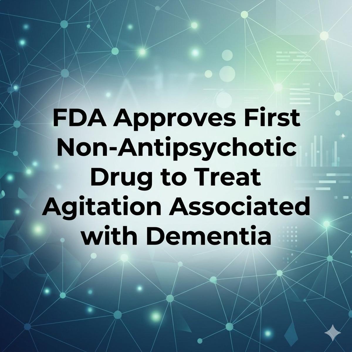 FDA Approves First Non‑antipsychotic for Dementia Agitation