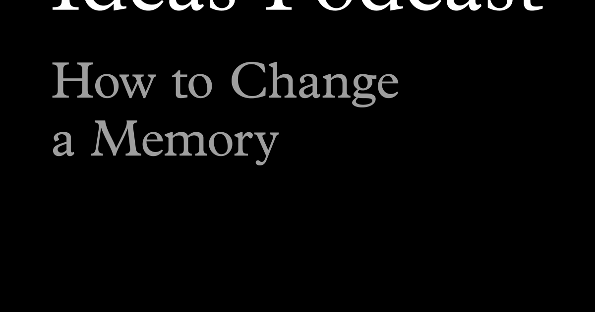 Ideas Podcast: How to Change a Memory