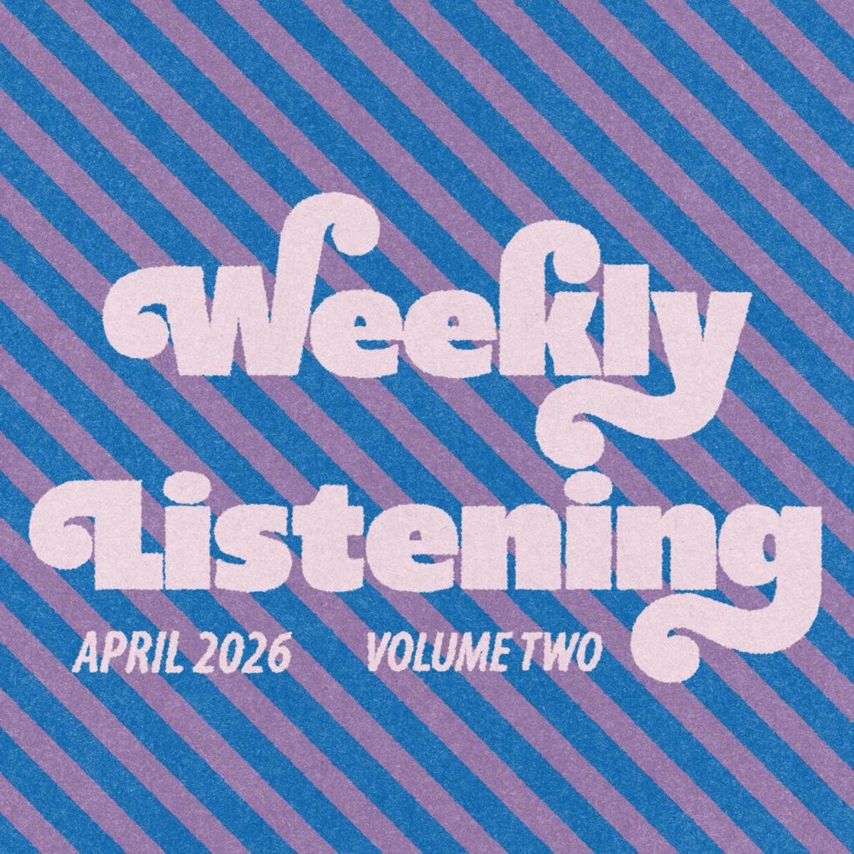 Weekly Listening: April 2026 #2