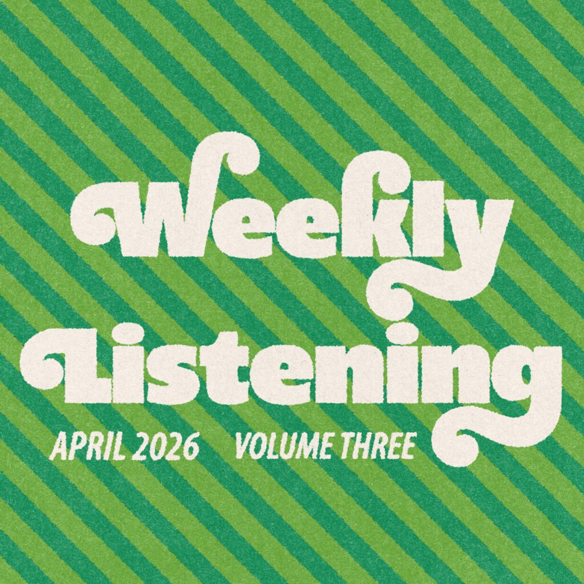 Weekly Listening: April 2026 #3