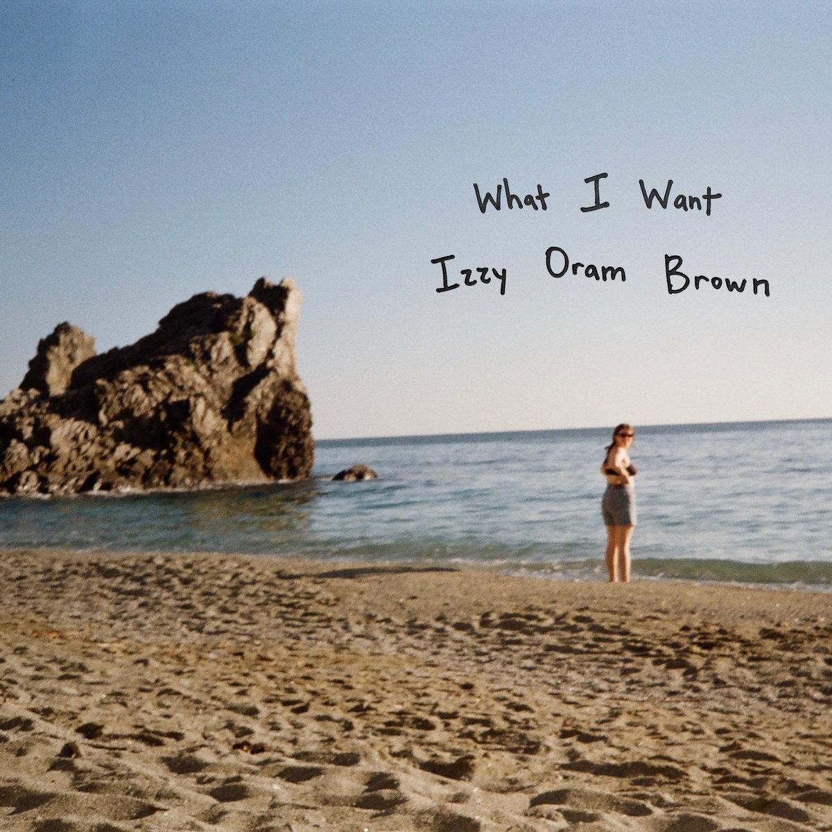 Izzy Oram Brown – What I Want