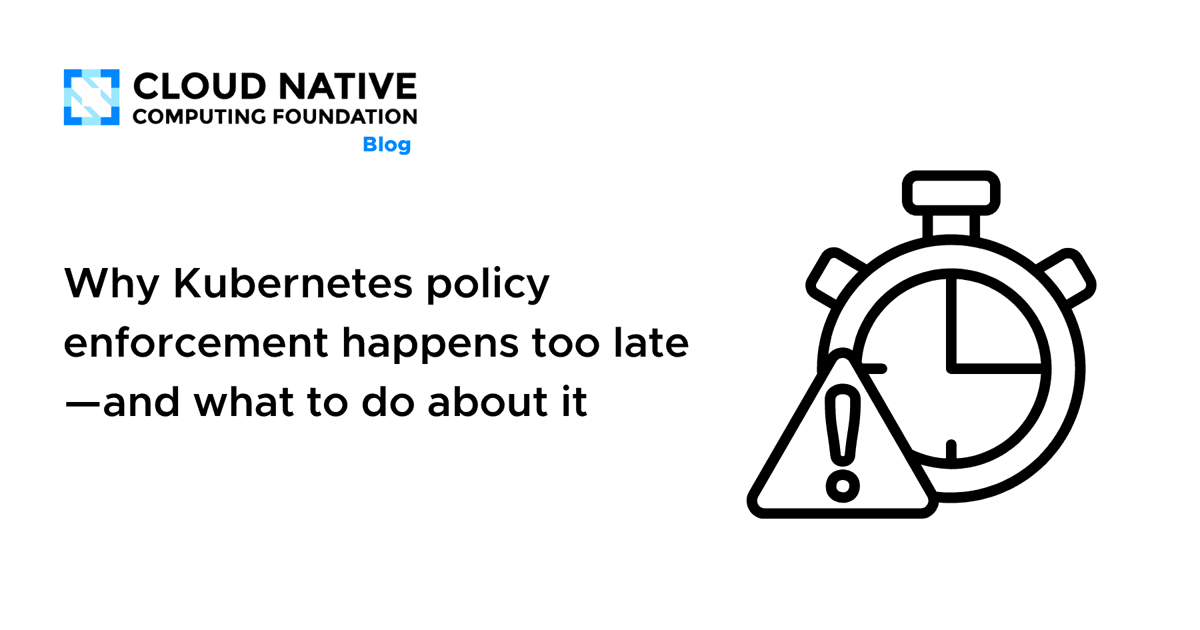 Why Kubernetes Policy Enforcement Happens Too Late—And What to Do About It