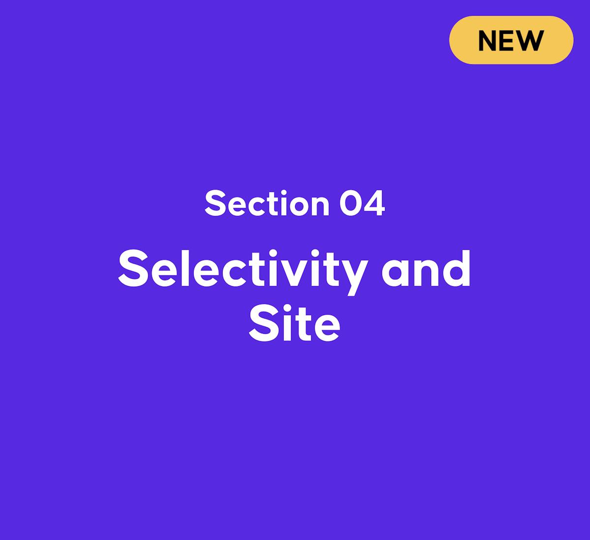 Module 4, Section 3: Selectivity and Site