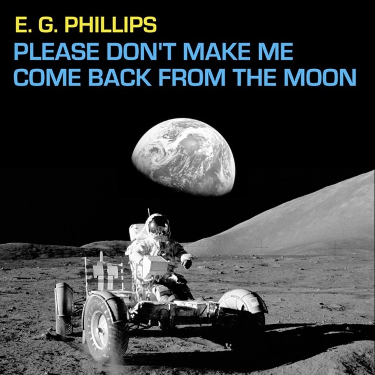 E.G. Phillips – “Please Don’t Make Me Come Back From the Moon”
