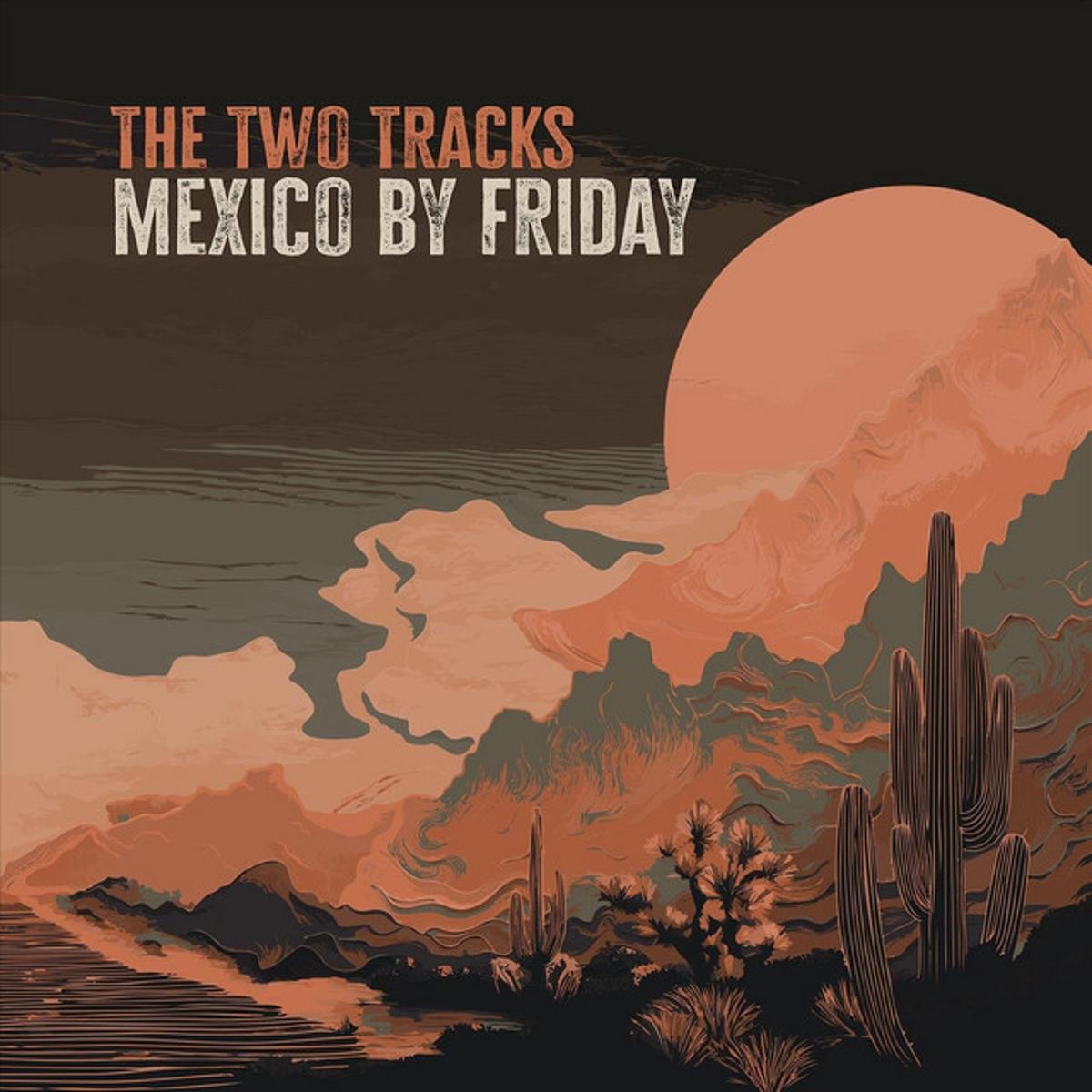 The Two Tracks – “Mexico By Friday”